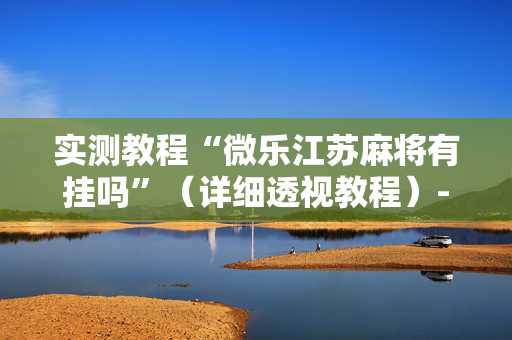 实测教程“微乐江苏麻将有挂吗”（详细透视教程）-哔哩哔哩
