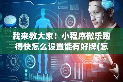我来教大家！小程序微乐跑得快怎么设置能有好牌(怎么总是输)