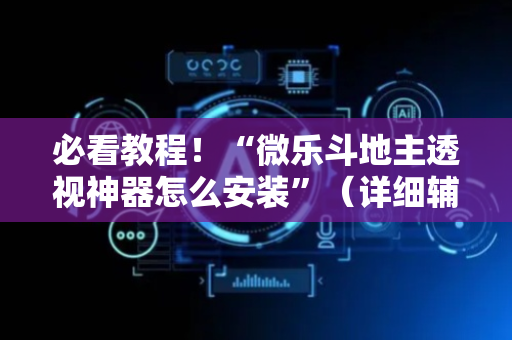 必看教程！“微乐斗地主透视神器怎么安装”（详细辅助教程）-哔哩哔哩