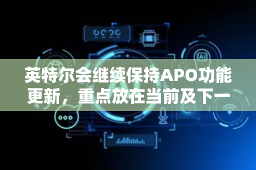 英特尔会继续保持APO功能更新，重点放在当前及下一代CPU