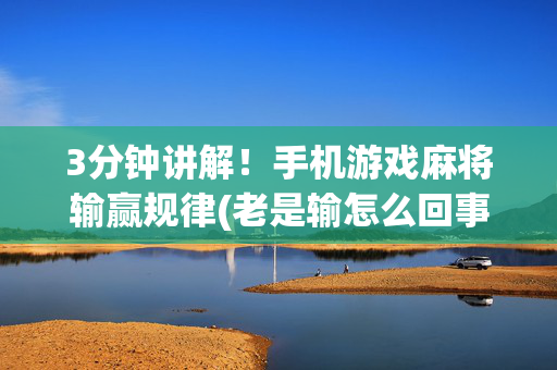 3分钟讲解！手机游戏麻将输赢规律(老是输怎么回事)