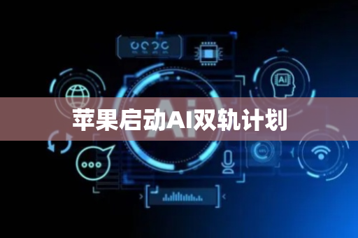 苹果启动AI双轨计划