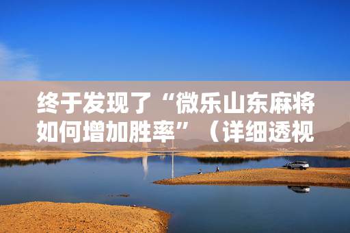 终于发现了“微乐山东麻将如何增加胜率”（详细透视教程）-哔哩哔哩