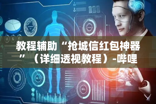 教程辅助“抢城信红包神器”（详细透视教程）-哔哩哔哩