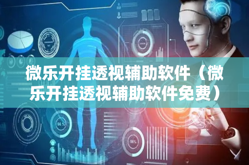 微乐开挂透视辅助软件（微乐开挂透视辅助软件免费）