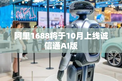 阿里1688将于10月上线诚信通AI版