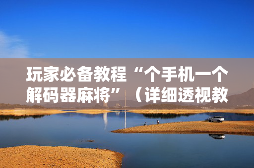玩家必备教程“个手机一个解码器麻将”（详细透视教程）-哔哩哔哩