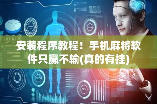 安装程序教程！手机麻将软件只赢不输(真的有挂)