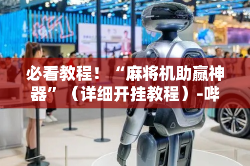 必看教程！“麻将机助赢神器”（详细开挂教程）-哔哩哔哩