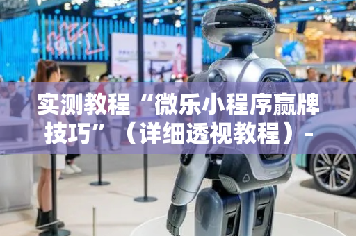实测教程“微乐小程序赢牌技巧”（详细透视教程）-哔哩哔哩