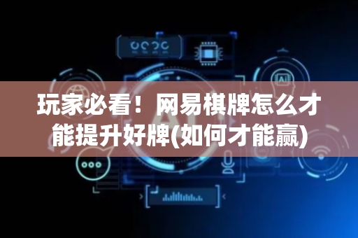 玩家必看！网易棋牌怎么才能提升好牌(如何才能赢)