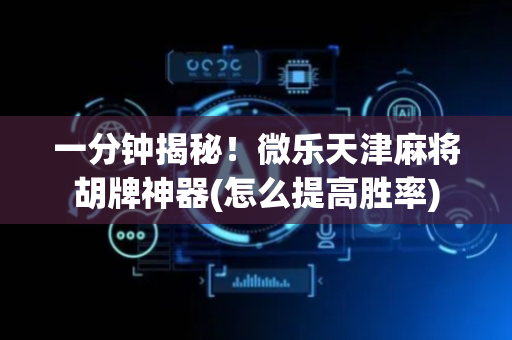 一分钟揭秘！微乐天津麻将胡牌神器(怎么提高胜率)