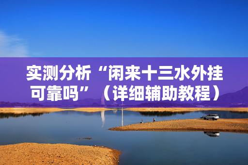 实测分析“闲来十三水外挂可靠吗”（详细辅助教程）-哔哩哔哩