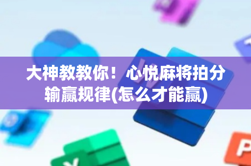 大神教教你！心悦麻将拍分输赢规律(怎么才能赢)