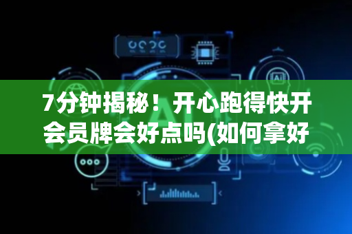 7分钟揭秘！开心跑得快开会员牌会好点吗(如何拿好牌)