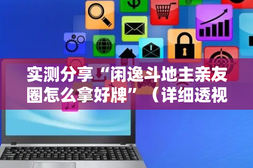 实测分享“闲逸斗地主亲友圈怎么拿好牌”（详细透视教程）-哔哩哔哩