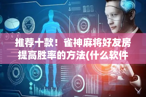 推荐十款！雀神麻将好友房提高胜率的方法(什么软件可以赢)