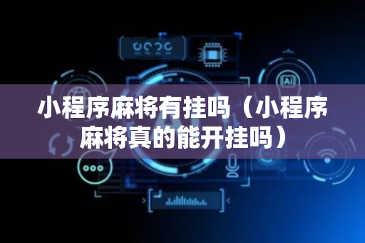 小程序麻将有挂吗（小程序麻将真的能开挂吗）