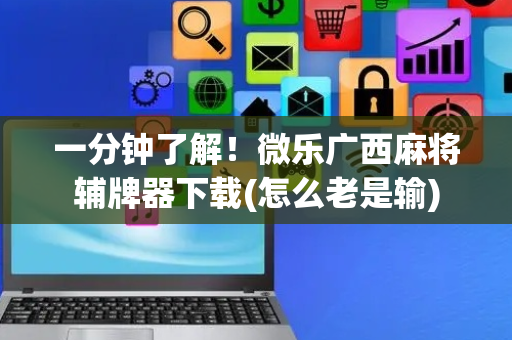 一分钟了解！微乐广西麻将辅牌器下载(怎么老是输)
