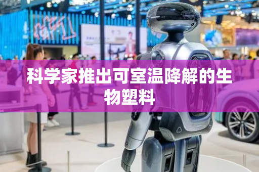 科学家推出可室温降解的生物塑料