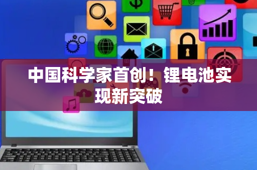 中国科学家首创！锂电池实现新突破