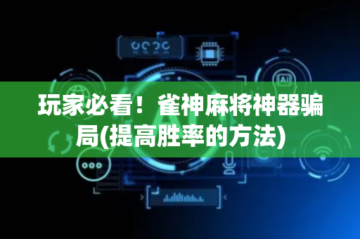 玩家必看！雀神麻将神器骗局(提高胜率的方法)