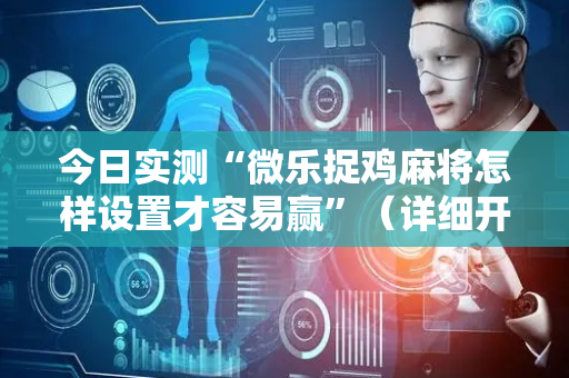 今日实测“微乐捉鸡麻将怎样设置才容易赢”（详细开挂教程）-哔哩哔哩