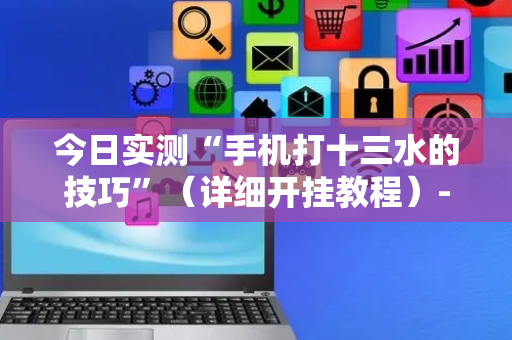 今日实测“手机打十三水的技巧”（详细开挂教程）-哔哩哔哩