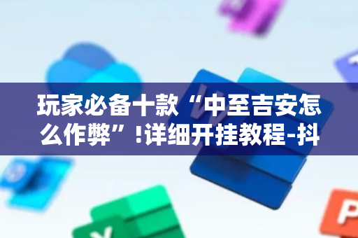 玩家必备十款“中至吉安怎么作弊”!详细开挂教程-抖音