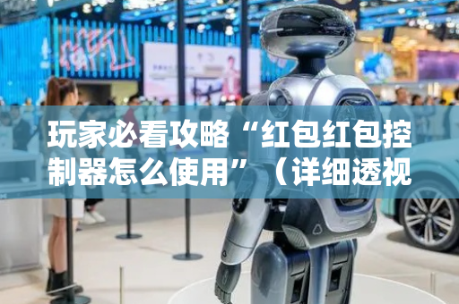 玩家必看攻略“红包红包控制器怎么使用”（详细透视教程）-哔哩哔哩