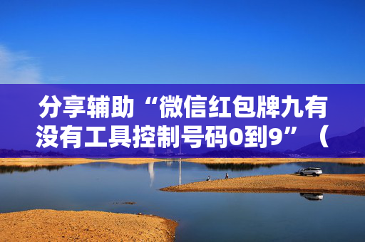 分享辅助“微信红包牌九有没有工具控制号码0到9”（详细透视教程）-哔哩哔哩