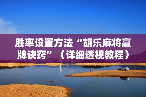 胜率设置方法“胡乐麻将赢牌诀窍”（详细透视教程）-哔哩哔哩