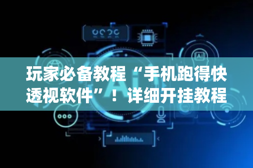玩家必备教程“手机跑得快透视软件”！详细开挂教程（确实真的有挂)-抖音