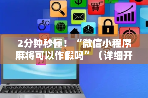 2分钟秒懂！“微信小程序麻将可以作假吗”（详细开挂教程）-哔哩哔哩