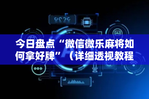 今日盘点“微信微乐麻将如何拿好牌”（详细透视教程）-哔哩哔哩
