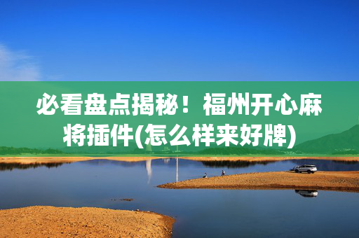 必看盘点揭秘！福州开心麻将插件(怎么样来好牌)