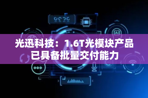 光迅科技：1.6T光模块产品已具备批量交付能力