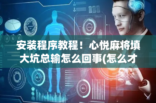 安装程序教程！心悦麻将填大坑总输怎么回事(怎么才能来好牌)