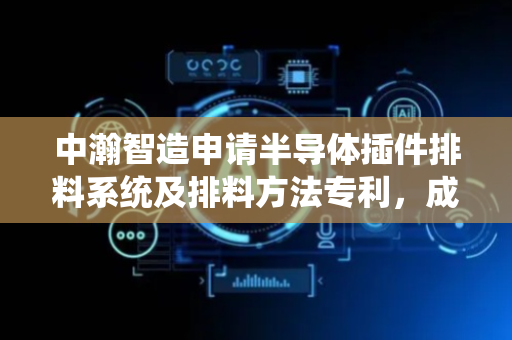 中瀚智造申请半导体插件排料系统及排料方法专利，成倍提高振动盘排列输出的三极管数量