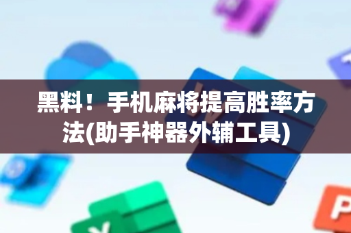 黑料！手机麻将提高胜率方法(助手神器外辅工具)