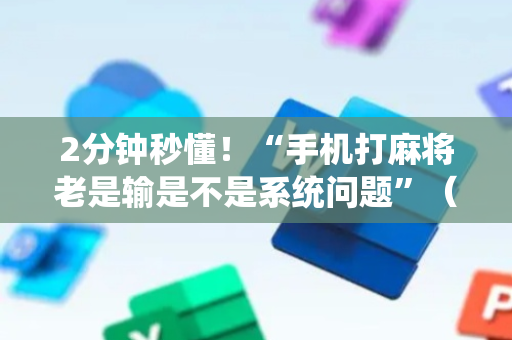 2分钟秒懂！“手机打麻将老是输是不是系统问题”（详细开挂教程）-哔哩哔哩
