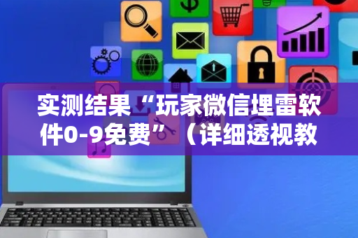 实测结果“玩家微信埋雷软件0-9免费”（详细透视教程）-哔哩哔哩