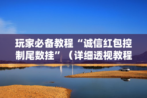 玩家必备教程“诚信红包控制尾数挂”（详细透视教程）-哔哩哔哩