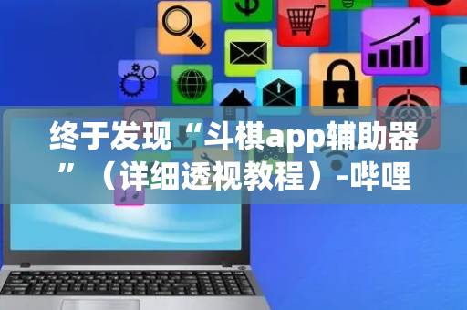 终于发现“斗棋app辅助器”（详细透视教程）-哔哩哔哩