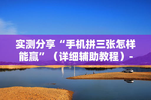 实测分享“手机拼三张怎样能赢”（详细辅助教程）-哔哩哔哩