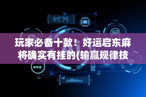 玩家必备十款！好运启东麻将确实有挂的(输赢规律技巧)