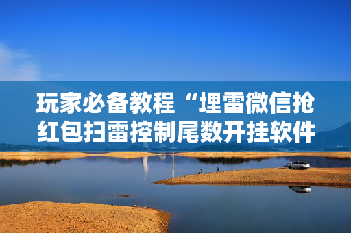 玩家必备教程“埋雷微信抢红包扫雷控制尾数开挂软件”（详细透视教程）-哔哩哔哩