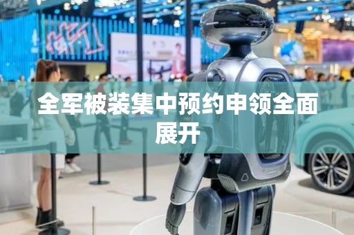 全军被装集中预约申领全面展开