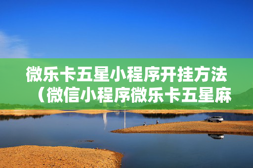 微乐卡五星小程序开挂方法（微信小程序微乐卡五星麻将有挂吗）