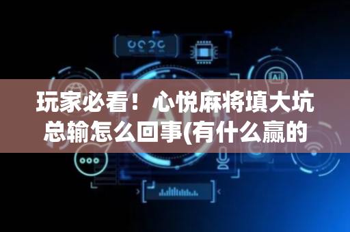 玩家必看！心悦麻将填大坑总输怎么回事(有什么赢的技巧)